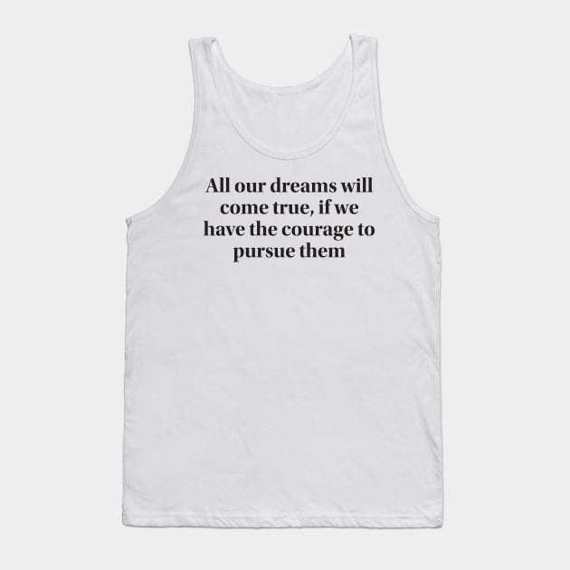 All our dreams will come true, if we have the courage to pursue them Tank Top by MAGANG